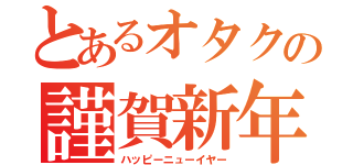 とあるオタクの謹賀新年（ハッピーニューイヤー）