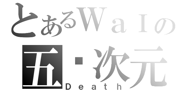 とあるＷａＩの五ㄨ次元（Ｄｅａｔｈ）