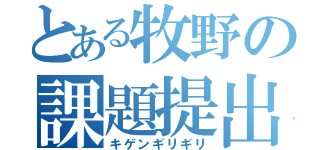 とある牧野の課題提出（キゲンギリギリ）