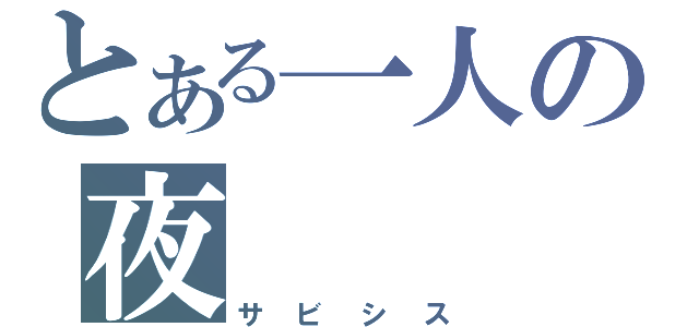 とある一人の夜（サビシス）