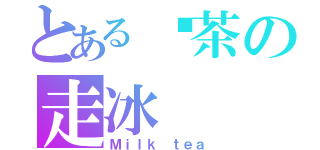 とある奶茶の走冰（Ｍｉｌｋ ｔｅａ）