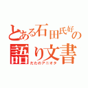 とある石田氏好きのの語り文書（だたのアニオタ）