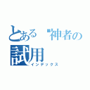 とある弒神者の試用（インデックス）