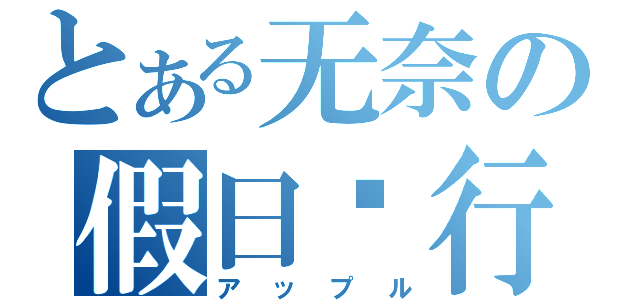 とある无奈の假日进行式（アップル）