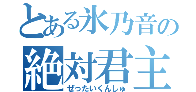 とある氷乃音の絶対君主（ぜったいくんしゅ）