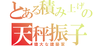 とある積み上げるの天秤振子（偉大な建築家）