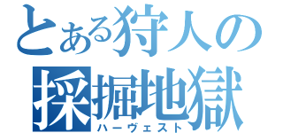 とある狩人の採掘地獄（ハーヴェスト）