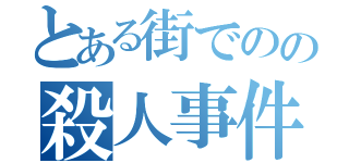 とある街でのの殺人事件（）