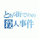 とある街でのの殺人事件（）