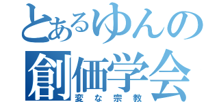 とあるゆんの創価学会（変な宗教）