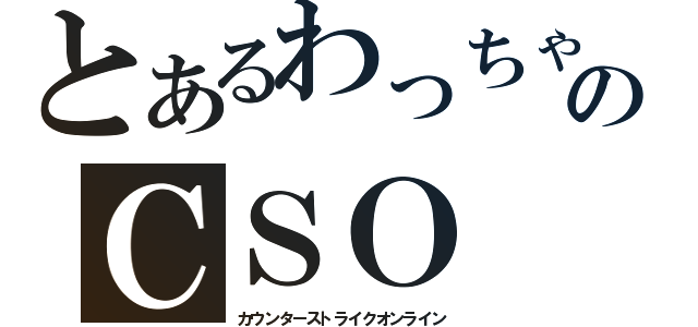 とあるわっちゃんのＣＳＯ（カウンターストライクオンライン）