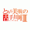 とある美貌の古手川唯Ⅱ（ツンデレ女王）