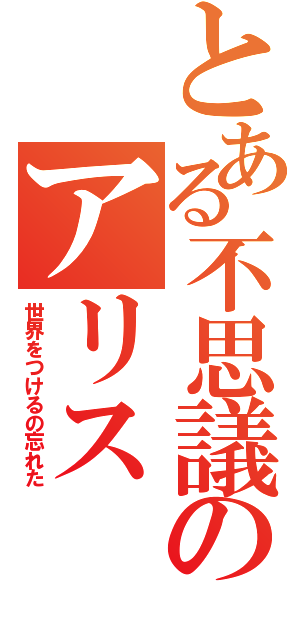 とある不思議のアリス（世界をつけるの忘れた）