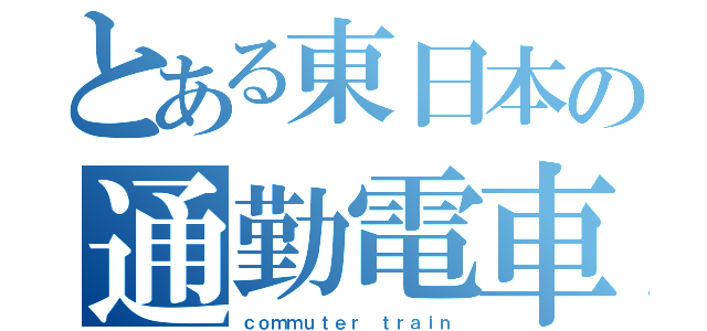 とある東日本の通勤電車（ｃｏｍｍｕｔｅｒ ｔｒａｉｎ）