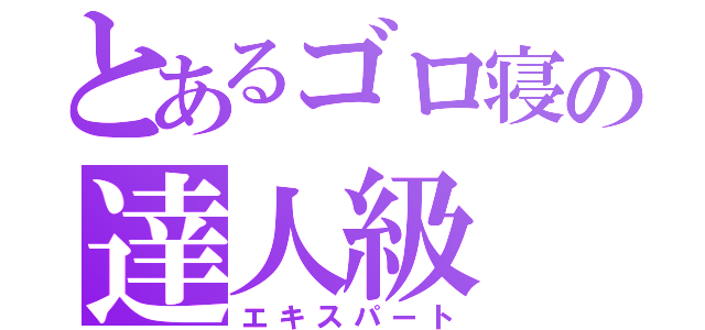 とあるゴロ寝の達人級（エキスパート）