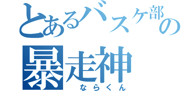 とあるバスケ部       の暴走神（ ならくん）