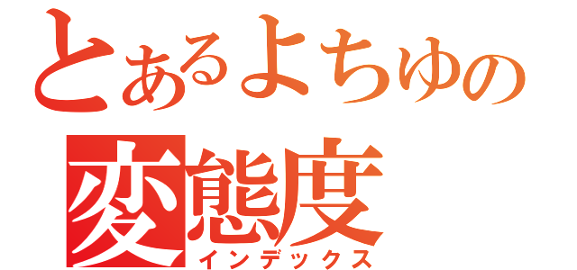 とあるよちゆきの変態度（インデックス）