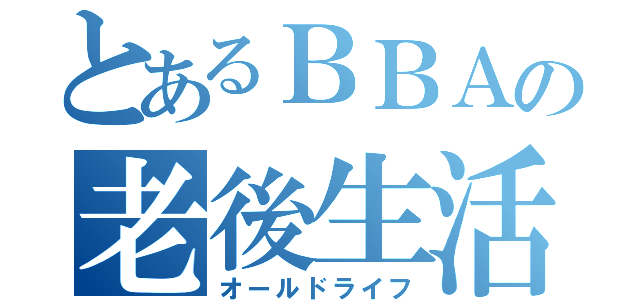 とあるＢＢＡの老後生活（オールドライフ）