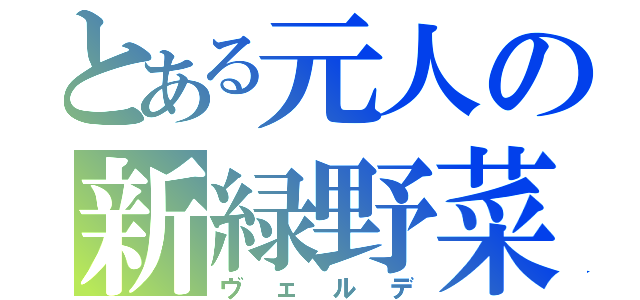 とある元人の新緑野菜（ヴェルデ）