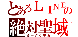 とあるＬＩＮＥの絶対聖域（ゆーさく死ね）