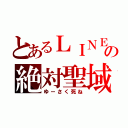 とあるＬＩＮＥの絶対聖域（ゆーさく死ね）