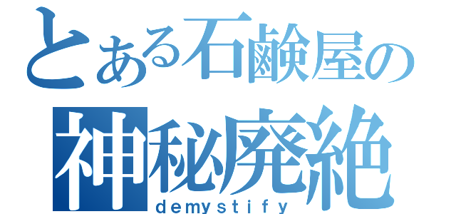 とある石鹸屋の神秘廃絶（ｄｅｍｙｓｔｉｆｙ）