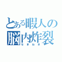 とある暇人の脳内炸裂（なまねま）