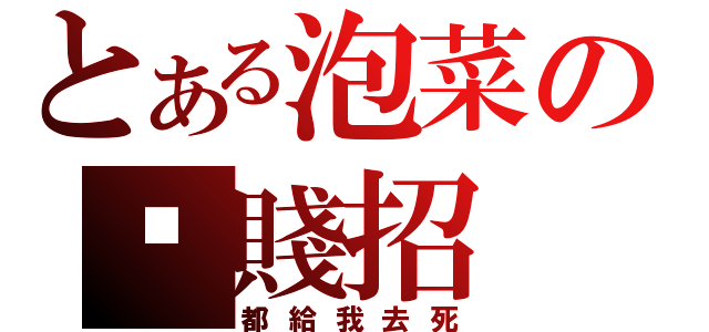 とある泡菜の甩賤招（都給我去死）