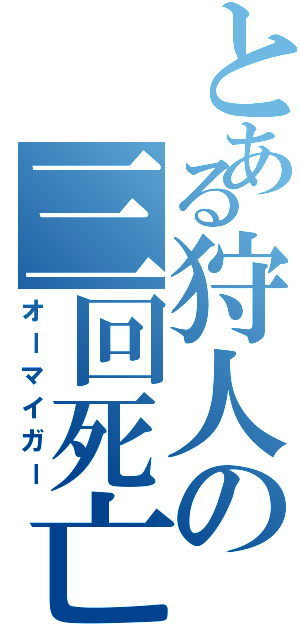 とある狩人の三回死亡（オーマイガー）