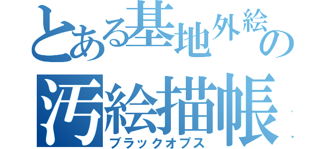 とある基地外絵師の汚絵描帳（ブラックオプス）