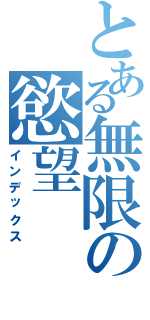 とある無限の慾望（インデックス）