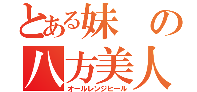 とある妹の八方美人（オールレンジヒール）