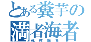 とある糞芋の満者海者（死体撃ち）