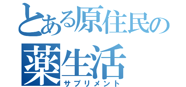 とある原住民の薬生活（サプリメント）