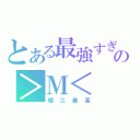 とある最強すぎるホリエモンの＞Ｍ＜（堀江最高）