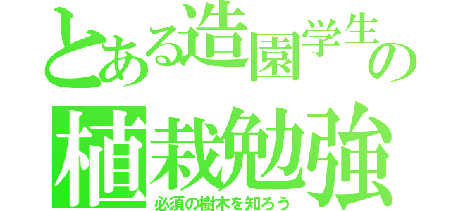 とある造園学生の植栽勉強会（必須の樹木を知ろう）