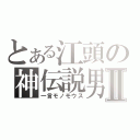 とある江頭の神伝説男Ⅱ（一言モノモウス）