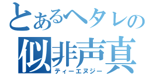 とあるヘタレの似非声真似（ティーエヌジー）
