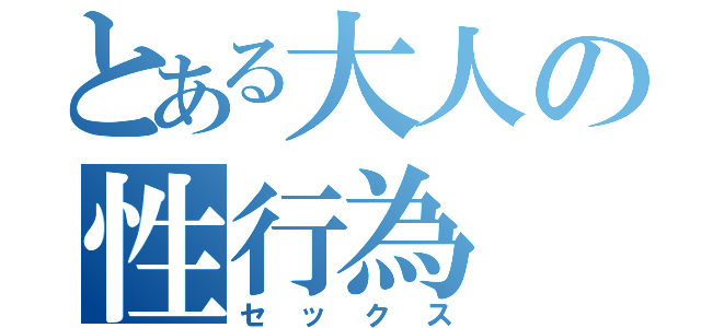 とある大人の性行為（セックス）