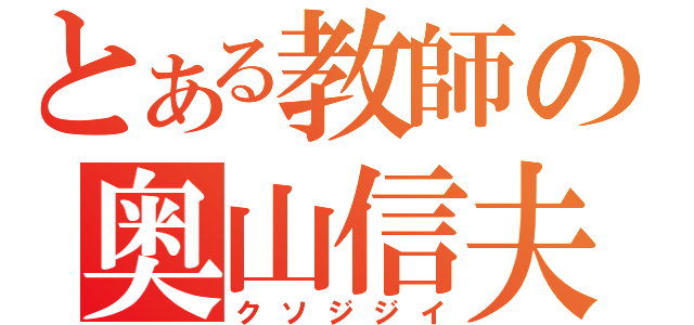 とある教師の奥山信夫（クソジジイ）