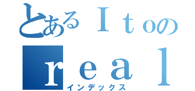 とあるＩｔｏのｒｅａｌ ｅｓｔａｔｅ（インデックス）