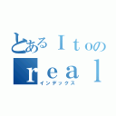 とあるＩｔｏのｒｅａｌ ｅｓｔａｔｅ（インデックス）