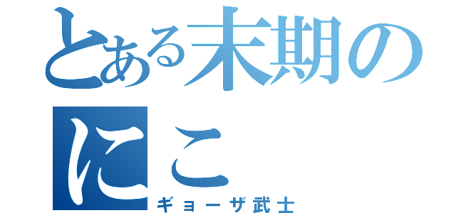 とある末期のにこ（ギョーザ武士）