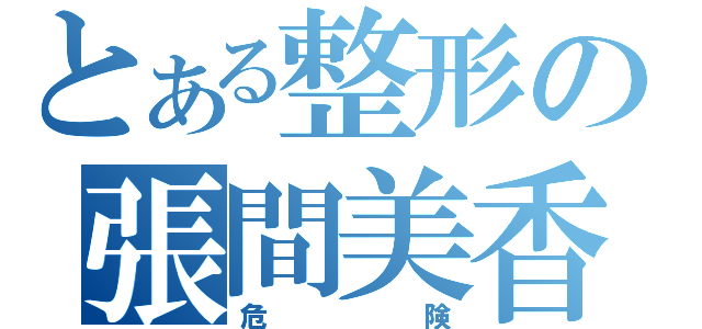 とある整形の張間美香（危険）