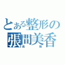 とある整形の張間美香（危険）