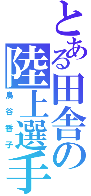 とある田舎の陸上選手（鳥谷香子）