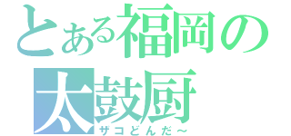 とある福岡の太鼓厨（ザコどんだ～）