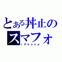 とある丼止のスマフォ（ｉＰｈｏｎｅ）