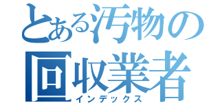 とある汚物の回収業者（インデックス）