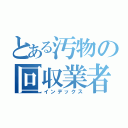 とある汚物の回収業者（インデックス）